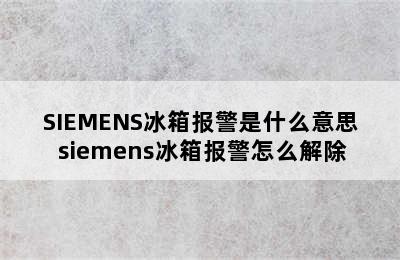 SIEMENS冰箱报警是什么意思 siemens冰箱报警怎么解除